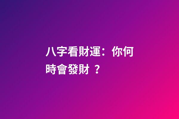 八字看財運：你何時會發財？